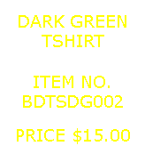 Text Box: DARK GREENTSHIRT&nbsp;ITEM NO.BDTSDG002&nbsp;PRICE $15.00
