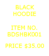 Text Box: BLACKHOODIE&nbsp;ITEM NO.BDSHBK001&nbsp;PRICE $35.00